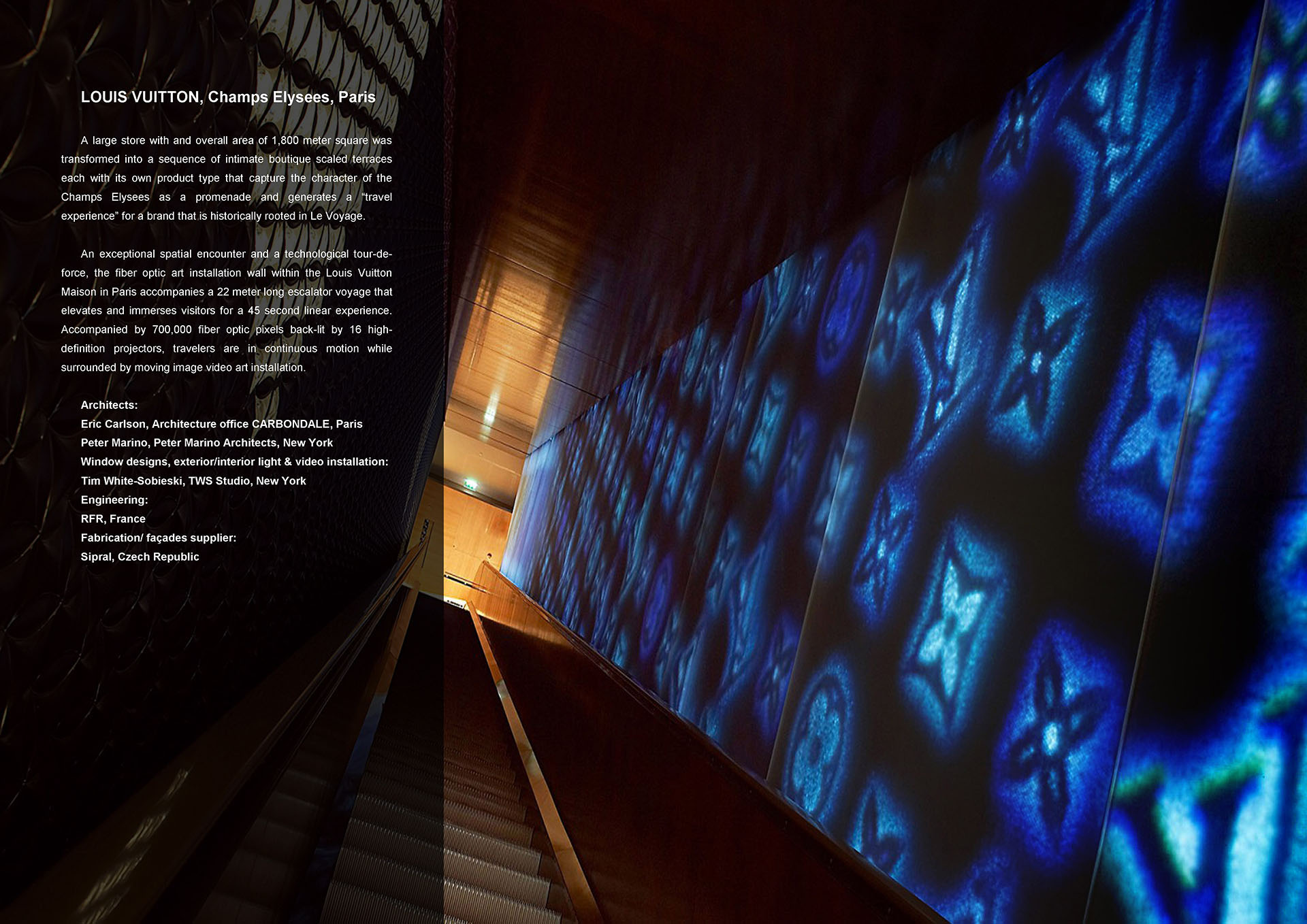 "Alpha" - Fiber-optic video installation, Louis Vuitton, Paris. 20-meter-long video wall alongside the "traveling staircase" (escalator) in the Louis Vuitton new headquarters on Champs-Élysées, was a breakthrough in video high definition technology in 2005. The wall displayed endlessly changing compositions on the subject of four seasons; living logos of Louis Vuitton design appeared as nature's creations throughout the artwork. The idea of traveling in time (while on a "traveling staircase" and surrounded by the images of the eternally changing and remaining in tact product design), was successfully implemented.